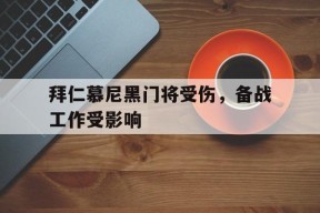 易游体育平台-关于拜仁慕尼黑门将受伤，备战工作受影响的信息