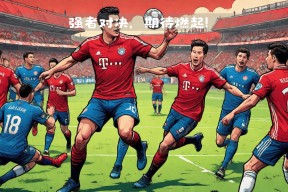 易游体育直播团队-关于拜仁慕尼黑迎来关键战，决定冠军归属的信息