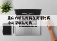 易游体育官网-重庆力帆队即将在足球比赛中与深圳队对阵
