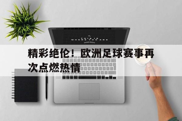 精彩绝伦!欧洲足球赛事再次点燃热情的简单介绍 精彩绝伦!欧洲足球赛事再次点燃热情的简单介绍