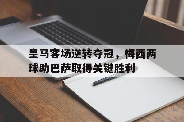 包含皇马客场逆转夺冠，梅西两球助巴萨取得关键胜利的词条